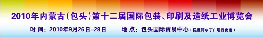 2010內(nèi)蒙古第十二屆國(guó)際包裝、印刷及造紙工業(yè)博覽會(huì)