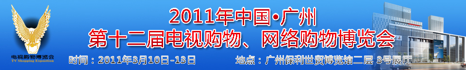 2011中國廣州第十二屆電視購物博覽會暨廣州第七屆網(wǎng)絡購物展覽會中國電視購物博覽會暨網(wǎng)絡購物展覽會