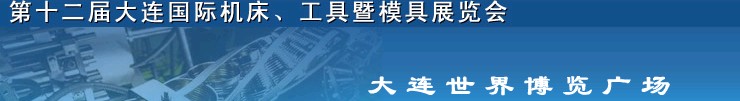 2011第十二屆大連國際機(jī)床展覽會、工具暨模具展覽會