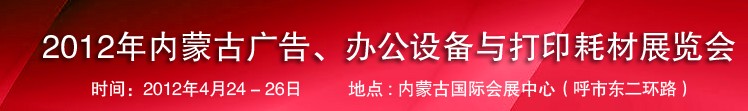 2012年內蒙古廣告設備、辦公設備與打印耗材展覽會