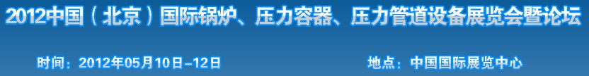 2012中國(guó)北京國(guó)際鍋爐、壓力容器、壓力管道設(shè)備展覽會(huì)