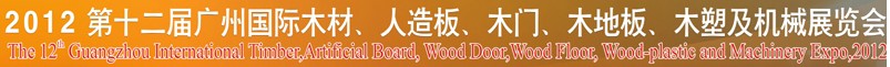 2012第十二屆廣州國際木材、人造板、木門、木地板、裝飾紙、木塑及機械展覽會