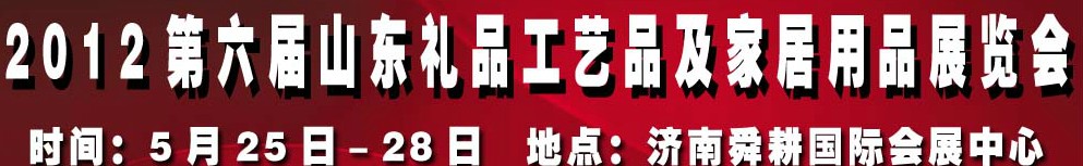2012第六屆山東禮品、工藝品及家居用品（濟(jì)南）博覽會(huì)