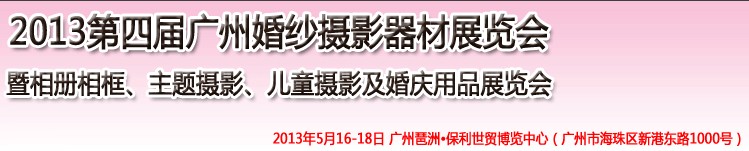 2013第四屆廣州婚紗攝影器件展覽會(huì)暨相冊(cè)相框、主題攝影及兒童攝影、婚慶用品展覽會(huì)