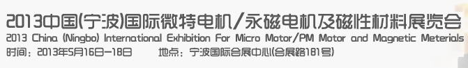 2013中國(guó)（寧波）國(guó)際微特電機(jī)/永磁電機(jī)及磁性材料展覽會(huì)