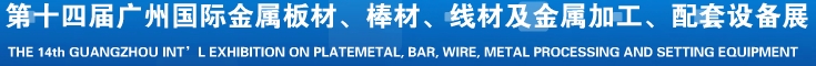 2014第十五屆廣州國際金屬板材、管材、棒材、線材及金屬加工、配套設(shè)備展覽會