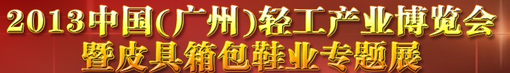 2013中國（廣州）輕工產(chǎn)業(yè)博覽會暨皮具、箱包、鞋業(yè)出口商品交易會