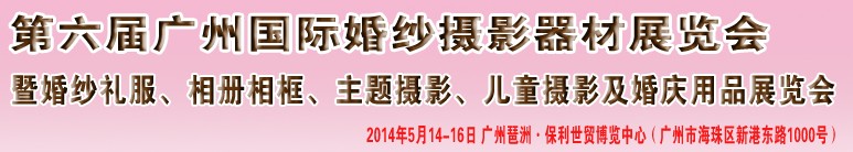 2014第六屆廣州婚紗攝影器件展覽會暨相冊相框、主題攝影及兒童攝影、婚慶用品展覽會