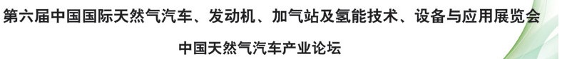 2014第六屆中國國際天然氣汽車、發(fā)動(dòng)機(jī)、加氣站及氫能技術(shù)、設(shè)備與應(yīng)用展覽會(huì)