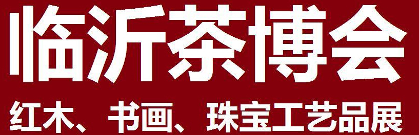 2014第四屆中國（臨沂）茶文化博覽會暨紅木家具、書畫、珠寶工藝品展<br>2014第五屆中國（臨沂）商博會---專題展