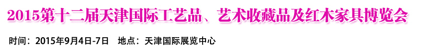 2015第十二屆天津國(guó)際工藝禮品、收藏品及紅木家具展覽會(huì)