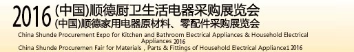 2016(中國)順德廚衛(wèi)生活電器采購展覽會<br>(中國)順德家用電器原材料、零配件采購展覽會