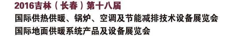 2016第十八屆吉林（長(zhǎng)春）國(guó)際供熱供暖、鍋爐、空調(diào)及節(jié)能減排技術(shù)設(shè)備展覽會(huì)