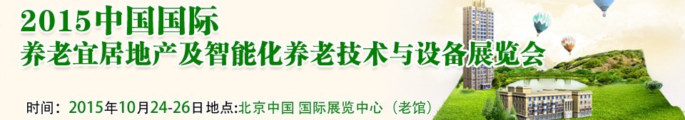 2015中國國際養(yǎng)老宜居地產(chǎn)及智能化養(yǎng)老技術(shù)與設(shè)備展覽會(huì)