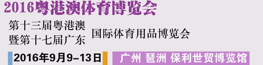 2016第十三屆粵澳港國際體育用品博覽會(huì)暨第十六屆廣東國際體育用品博覽會(huì)