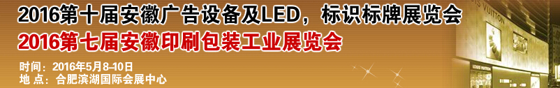 2016第十屆安徽廣告設(shè)備及LED、標(biāo)識標(biāo)牌展覽會<br>2016第七屆安徽印刷包裝工業(yè)展覽會