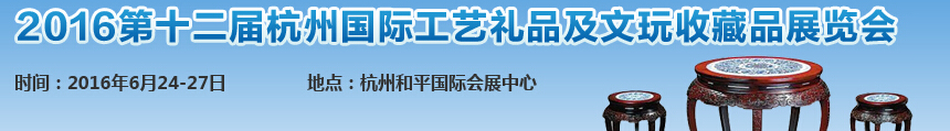 2016第十二屆杭州國(guó)際工藝禮品及文玩收藏品展覽會(huì)