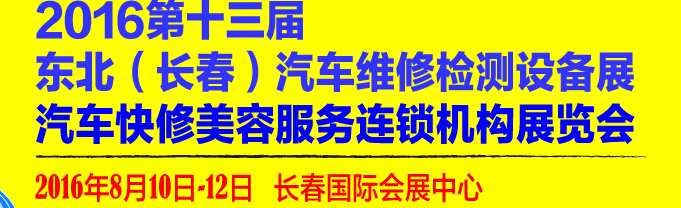 2016第13屆東北（長春）國際汽車維修檢測設(shè)備展暨汽車快修美容服務(wù)連鎖機構(gòu)展